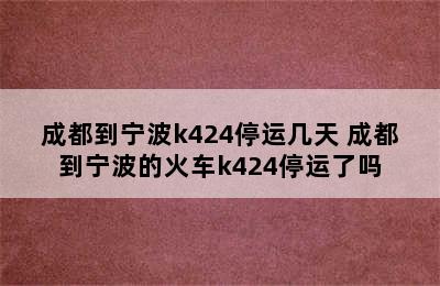 成都到宁波k424停运几天 成都到宁波的火车k424停运了吗